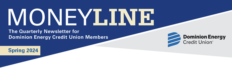 Moneyline Spring 2024 The Quarterly Newsletter for Dominion Energy Credit Union Members