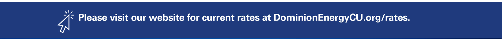 Please Visit our website for current rates at DominionEnergyCU.org/rates