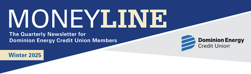 Moneyline Winter 2025 The Quarterly Newsletter for Dominion Energy Credit Union Members